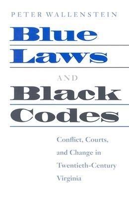 Blue Laws and Black Codes: Conflict, Courts, and Change in Twentieth-century Virginia - Peter Wallenstein - cover