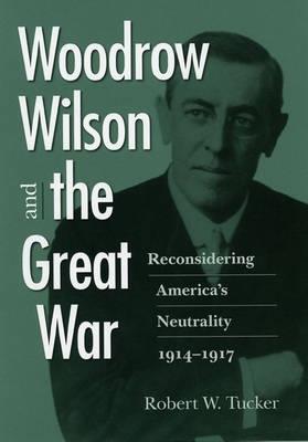 Woodrow Wilson and the Great War: Reconsidering America's Neutrality, 1914-1917 - Robert W. Tucker - cover