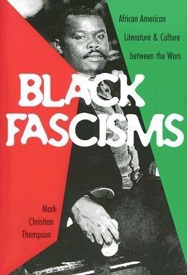 Black Fascisms: African American Literature and Culture Between the Wars - Mark Christian Thompson - cover