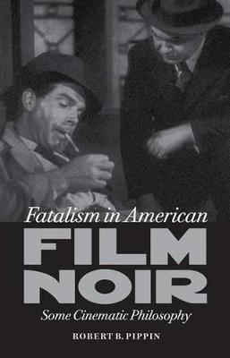 Fatalism in American Film Noir: Some Cinematic Philosophy - Robert B. Pippin - cover