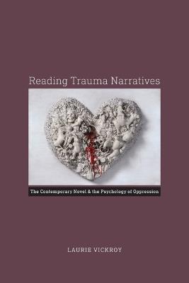 Reading Trauma Narratives: The Contemporary Novel and the Psychology of Oppression - Laurie Vickroy - cover