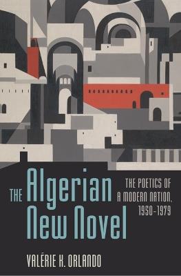The Algerian New Novel: The Poetics of a Modern Nation, 1950-1979 - Valerie K. Orlando - cover
