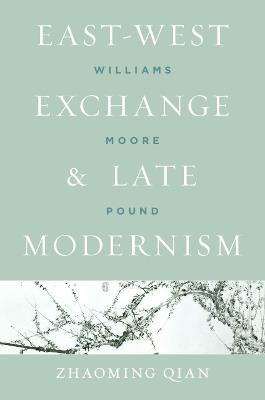 East-West Exchange and Late Modernism: Williams, Moore, Pound - Zhaoming Qian - cover