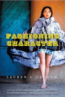 Fashioning Character: Style, Performance, and Identity in Contemporary American Literature - Lauren S. Cardon - cover