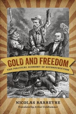 Gold and Freedom: The Political Economy of Reconstruction - Nicolas Barreyre,Arthur Goldhammer - cover