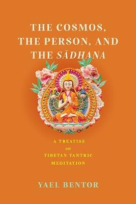 The Cosmos, the Person, and the Sadhana: A Treatise on Tibetan Tantric Meditation - Yael Bentor - cover