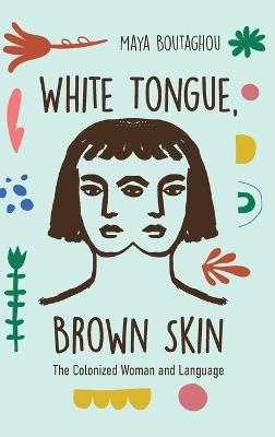 White Tongue, Brown Skin: The Colonized Woman and Language - Maya Boutaghou - cover