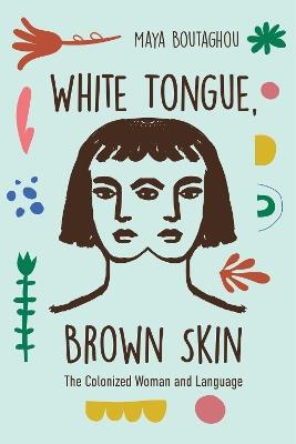 White Tongue, Brown Skin: The Colonized Woman and Language - Maya Boutaghou - cover