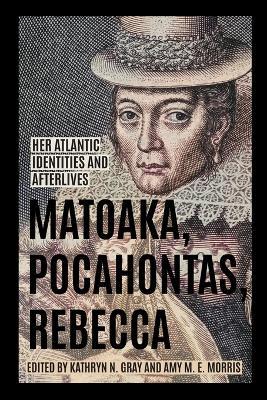 Matoaka, Pocahontas, Rebecca: Her Atlantic Identities and Afterlives - Karen O. Kupperman,Kathryn N. Gray,Amy M. E. Morris - cover