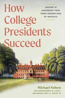 How College Presidents Succeed: Lessons in Leadership from Three Generations of Reveleys - Michael Nelson - cover