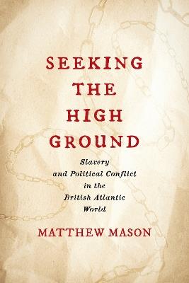 Seeking the High Ground: Slavery and Political Conflict in the British Atlantic World - Matthew Mason - cover