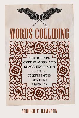Words Colliding: The Debate Over Slavery and Black Exclusion in Nineteenth-Century America - Andrew F Hammann - cover