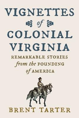 Vignettes of Colonial Virginia: Remarkable Stories from the Founding of America - Brent Tarter - cover