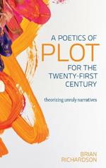 A Poetics of Plot for the Twenty-First Century: Theorizing Unruly Narratives