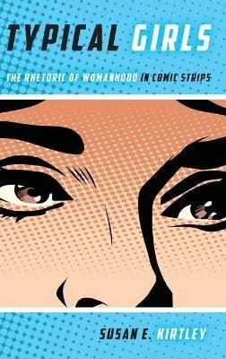 Typical Girls: The Rhetoric of Womanhood in Comic Strips - Susan E Kirtley - cover
