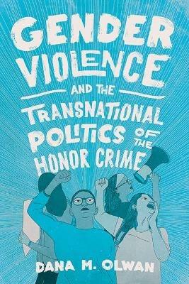 Gender Violence and the Transnational Politics of the Honor Crime - Dana M Olwan - cover