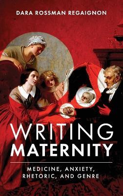 Writing Maternity: Medicine, Anxiety, Rhetoric, and Genre - Dara Rossman Regaignon - cover