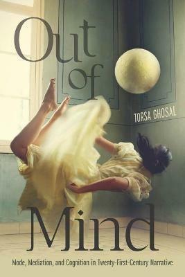 Out of Mind: Mode, Mediation, and Cognition in Twenty-First-Century Narrative - Torsa Ghosal - cover