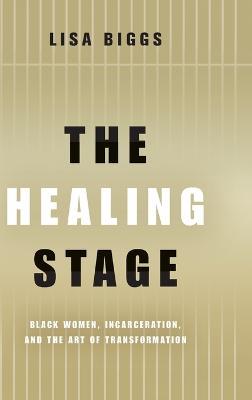 The Healing Stage: Black Women, Incarceration, and the Art of Transformation - Lisa Biggs - cover