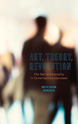 Art, Theory, Revolution: The Turn to Generality in Contemporary Literature - Mitchum Huehls - cover