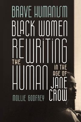 Brave Humanism: Black Women Rewriting the Human in the Age of Jane Crow - Mollie Godfrey - cover
