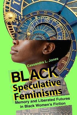 Black Speculative Feminisms: Memory and Liberated Futures in Black Women's Fiction - Cassandra L Jones - cover