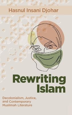 Rewriting Islam: Decolonialism, Justice, and Contemporary Muslimah Literature - Hasnul Insani Djohar - cover