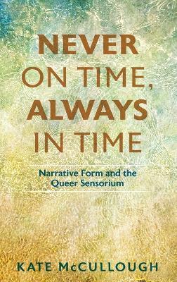 Never on Time, Always in Time: Narrative Form and the Queer Sensorium - Kate McCullough - cover