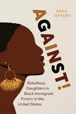 Against!: Rebellious Daughters in Black Immigrant Fiction in the United States - Asha Jeffers - cover
