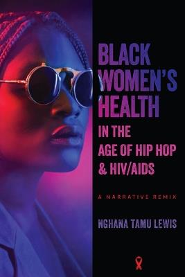 Black Women's Health in the Age of Hip Hop and HIV/AIDS: A Narrative Remix - Nghana Tamu Lewis - cover