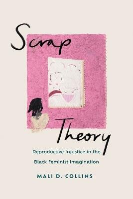Scrap Theory: Reproductive Injustice in the Black Feminist Imagination - Mali D Collins - cover