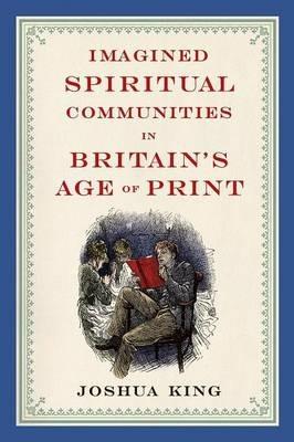 Imagined Spiritual Communities in Britain's Age of Print - Joshua King - cover