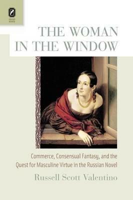The Woman in the Window: Commerce, Consensual Fantasy, and the Quest for Masculine Virtue in the Russian Novel - Russell Scott Valentino - cover