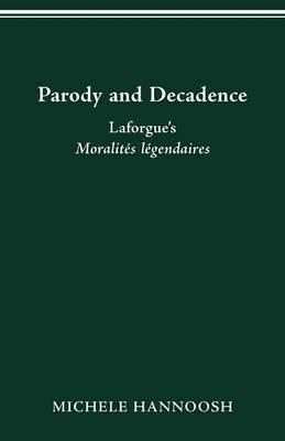Parody and Decadence: Laforgue's Moralites legendaires - Michele Hannoosh - cover