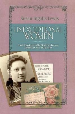 Unexceptional Women: Female Proprietors in Mid-Nineteenth-Century Albany, New York, 1830-1885 - Susan Ingalls Lewis - cover