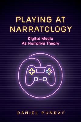 Playing at Narratology: Digital Media as Narrative Theory - Daniel Punday - cover