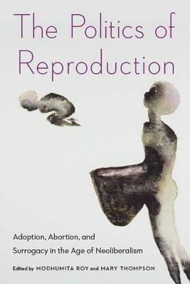 The Politics of Reproduction: Adoption, Abortion, and Surrogacy in the Age of Neoliberalism - cover