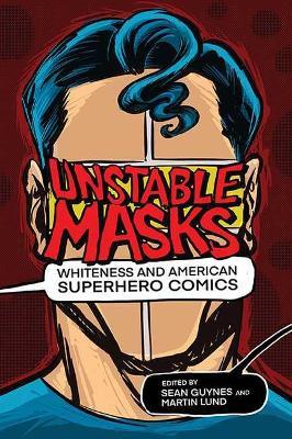 Unstable Masks: Whiteness and American Superhero Comics - cover