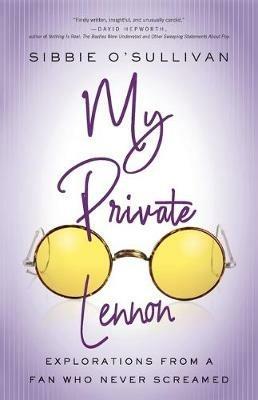 My Private Lennon: Explorations from a Fan Who Never Screamed - Sibbie O'Sullivan - cover