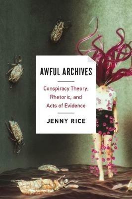 Awful Archives: Conspiracy Theory, Rhetoric, and Acts of Evidence - Rice - cover
