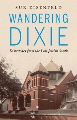 Wandering Dixie: Dispatches from the Lost Jewish South - Sue Eisenfeld - cover