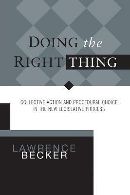 Doing the Right Thing: Collective Action & Procedural Choice in New Legislative Process - Lawrence A Becker - cover