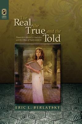 The Real, the True, and the Told: Postmodern Historical Narrative and the Ethics of Representation - Eric L Berlatsky - cover