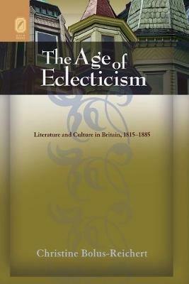 The Age of Eclecticism: Literature and Culture in Britain, 1815-1885 - Christine Bolus-Reichert - cover