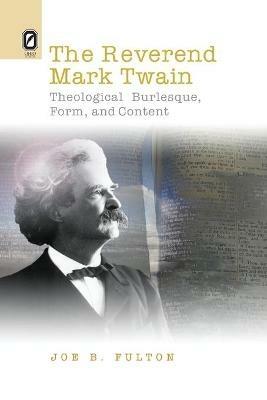 The REVEREND MARK TWAIN: Theological Burlesque, Form, and Content - Joe B Fulton - cover