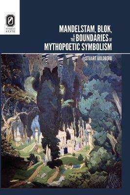 Mandelstam, Blok, and the Boundaries of Mythopoetic Symbolism - Stuart Goldberg - cover