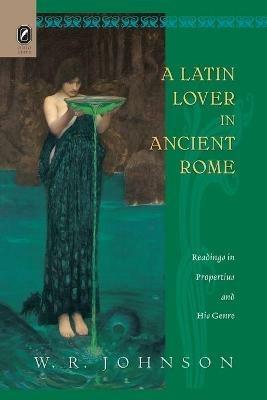 A Latin Lover in Ancient Rome: Readings in Propertius and His Genre - W R Johnson - cover