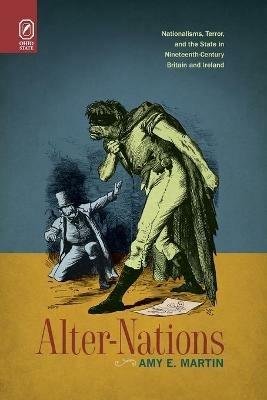 Alter-Nations: Nationalisms, Terror, and the State in Nineteenth-Century Britain and Ireland - Amy E Martin - cover