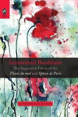Intratextual Baudelaire: The Sequential Fabric of the Fleurs du mal and Spleen de Paris - Randolph Paul Runyon - cover