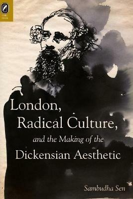 London, Radical Culture, and the Making of the Dickensian Aesthetic - Sambudha Sen - cover